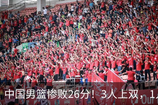 中国男篮惨败26分！3人上双，1人正负值-36堪称灾难级，体能太差