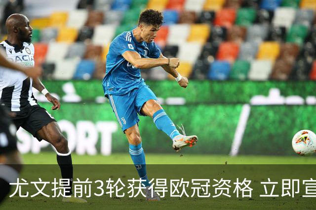 尤文提前3轮获得欧冠资格 立即宣布买断小基耶萨