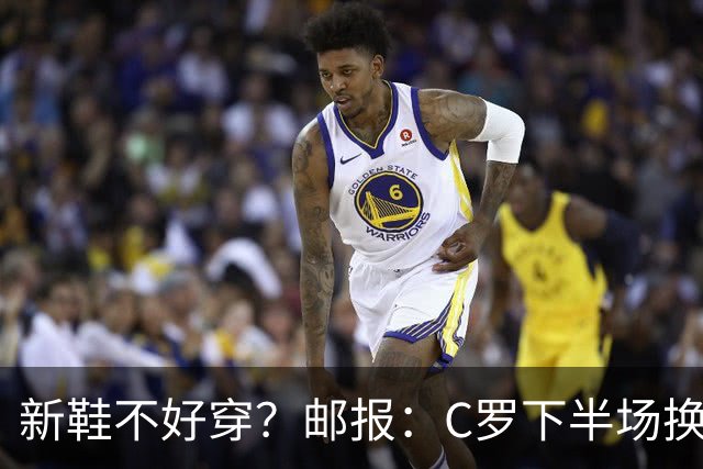 新鞋不好穿？邮报：C罗下半场换掉金色定制战靴，给耐克出了难题
