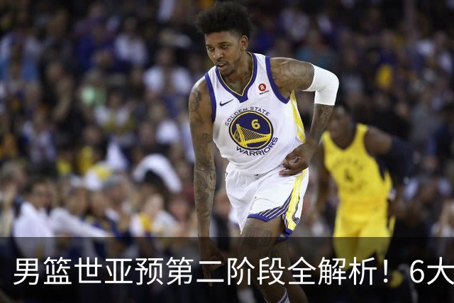 男篮世亚预第二阶段全解析！6大对手就位，中国男篮冲世界杯无容错空间
