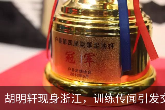 胡明轩现身浙江，训练传闻引发交易猜测，最新动向引关注